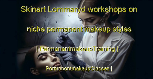 Skinart Lommaryd workshops on niche permanent makeup styles | PermanentmakeupTraining | PermanentmakeupClasses | SkinartTraining-Sweden